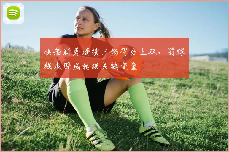 快船新秀连续三场得分上双，罚球线表现成轮换关键变量