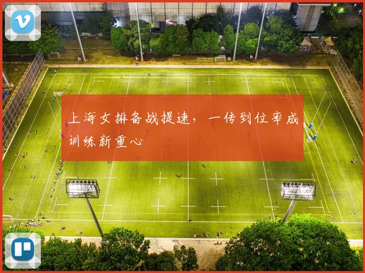 上海女排备战提速，一传到位率成训练新重心