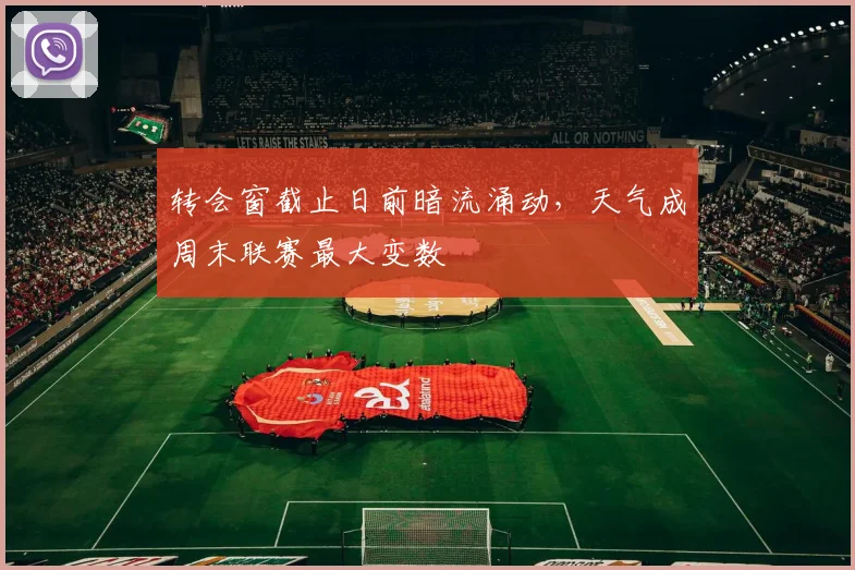 转会窗截止日前暗流涌动，天气成周末联赛最大变数