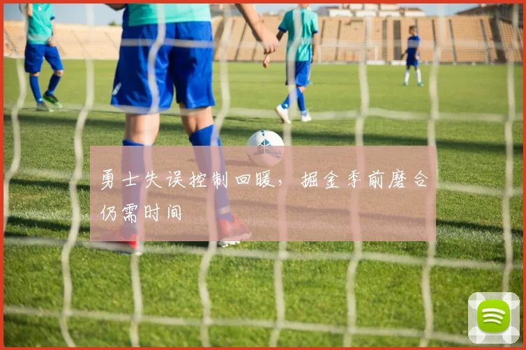 勇士失误控制回暖，掘金季前磨合仍需时间