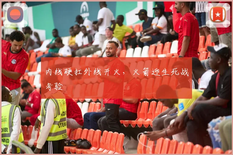 内线硬扛外线开火，火箭迎生死战考验