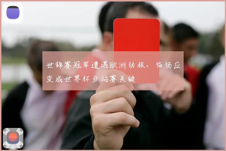 世锦赛冠军遭遇欧洲劲旅，临场应变成世界杯分站赛关键