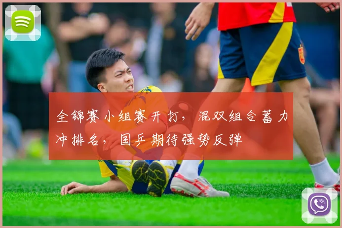 全锦赛小组赛开打，混双组合蓄力冲排名，国乒期待强势反弹