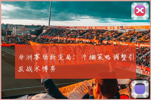 非洲赛场新变局：牛棚策略调整引发战术博弈