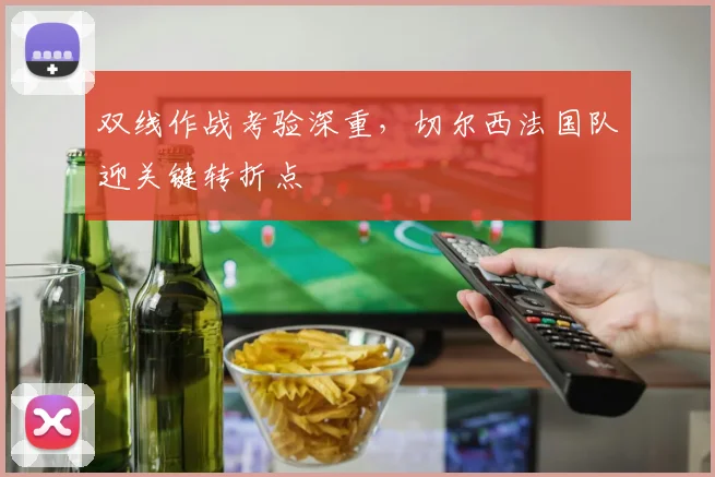 双线作战考验深重，切尔西法国队迎关键转折点