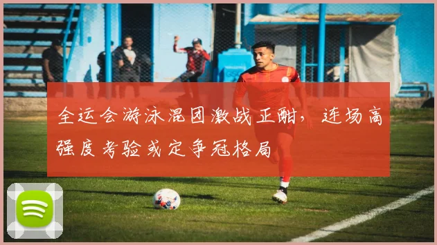 全运会游泳混团激战正酣，连场高强度考验或定争冠格局