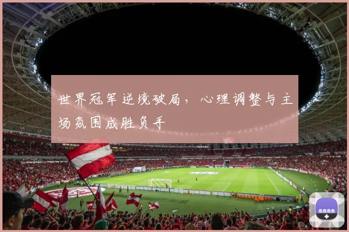 世界冠军逆境破局，心理调整与主场氛围成胜负手